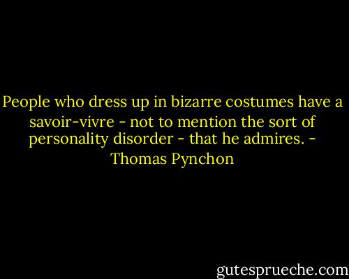 People who dress up in bizarre costumes have a savoir-vivre - not to mention the sort of personality disorder - that he admires. - Thomas Pynchon