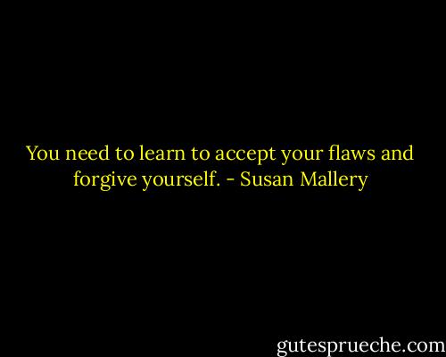You need to learn to accept your flaws and forgive yourself. - Susan Mallery