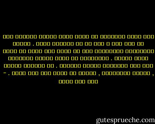 كيف يمكن للإنسان أن يتخذ الشك عقيدة ويلتزم بها عن حسن نية ؟ هذا ما لا أستطيع فهمه . هؤلاء الفلاسفة الشكاكون إما لا وجود لهم وإما هم أشقى سكان الأرض . الارتياب في أمور تهمنا معرفتها وضع شاق بالنسبة للعقل البشري . لا يتحمله طويلا , يلزمه الاختيار , فيفضل أن يخطئ على ألا يؤمن . - جان جاك روسو