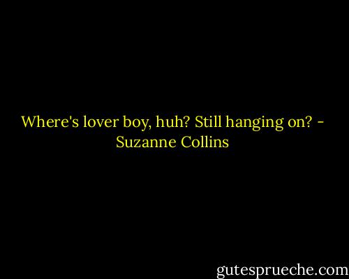 Where's lover boy, huh? Still hanging on? - Suzanne Collins