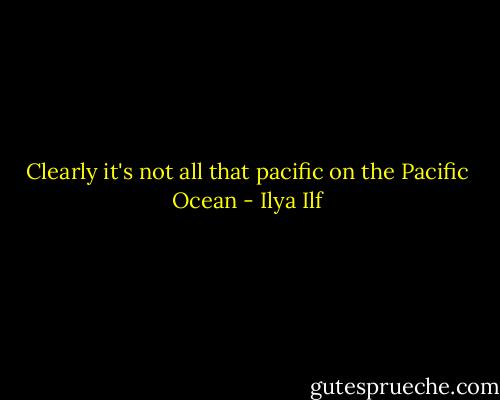 Clearly it's not all that pacific on the Pacific Ocean - Ilya Ilf