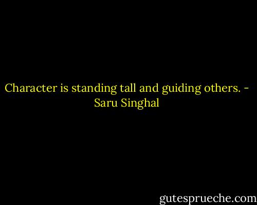 Character is standing tall and guiding others. - Saru Singhal