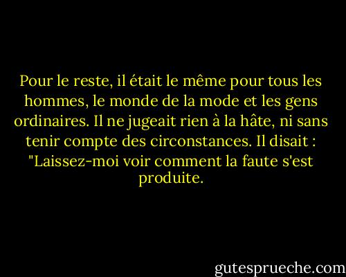 Pour le reste, il était le même pour tous les hommes, le monde de la mode et les gens ordinaires. Il ne jugeait rien à la hâte, ni sans tenir compte des circonstances. Il disait : "Laissez-moi voir comment la faute s'est produite. - Victor Hugo