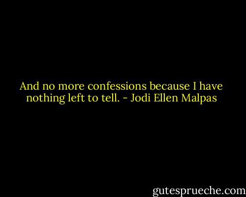 And no more confessions because I have nothing left to tell. - Jodi Ellen Malpas