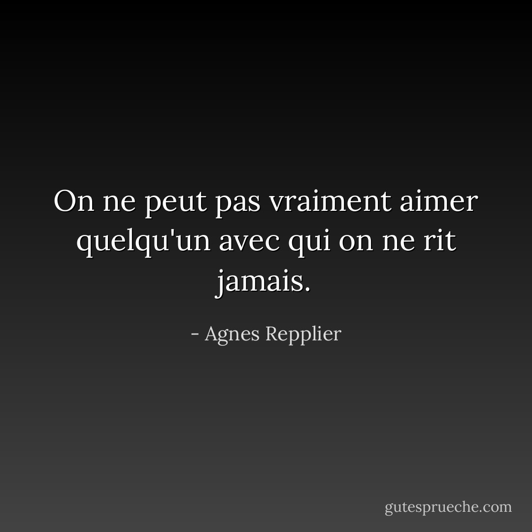 On ne peut pas vraiment aimer quelqu'un avec qui on ne rit jamais. - Agnes Repplier
