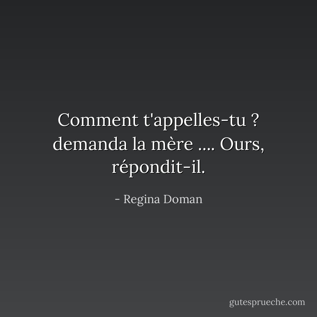 Comment t'appelles-tu ? demanda la mère ....<br />Ours, répondit-il. - Regina Doman