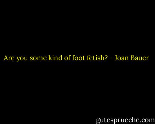 Are you some kind of foot fetish? - Joan Bauer