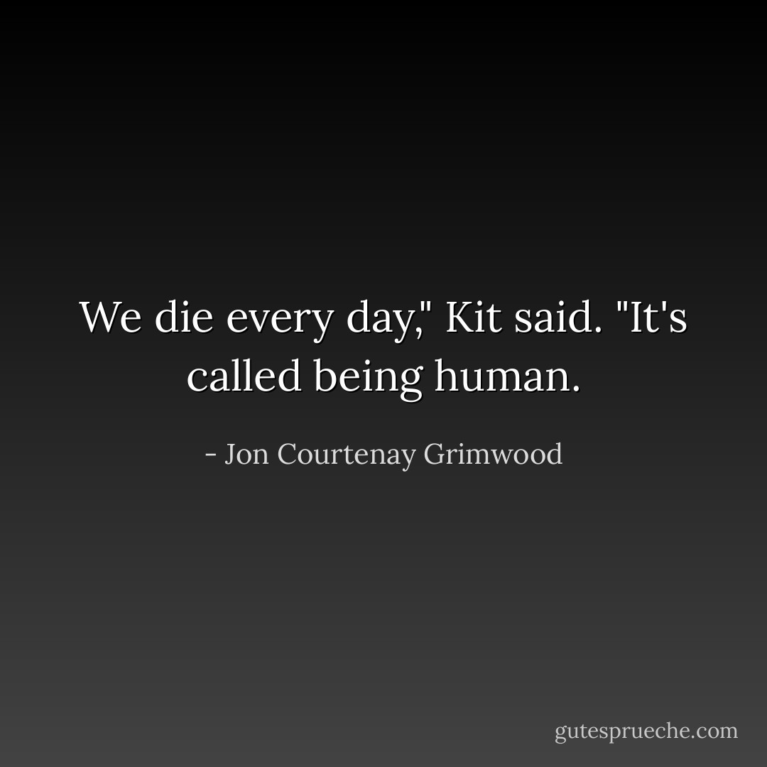 We die every day," Kit said. "It's called being human. - Jon Courtenay Grimwood