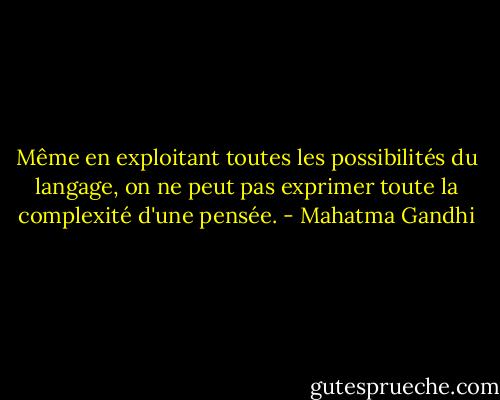 Même en exploitant toutes les possibilités du langage, on ne peut pas exprimer toute la complexité d'une pensée. - Mahatma Gandhi