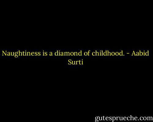 Naughtiness is a diamond of childhood. - Aabid Surti