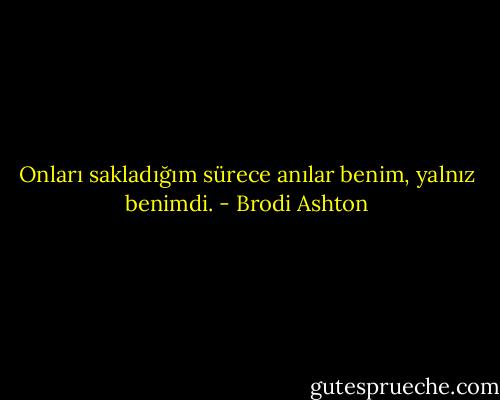 Onları sakladığım sürece anılar benim, yalnız benimdi. - Brodi Ashton