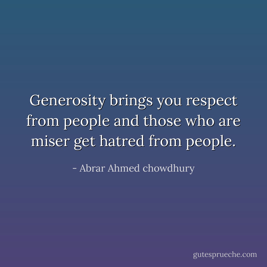 Generosity brings you respect from people and those who are miser get hatred from people. - Abrar Ahmed chowdhury