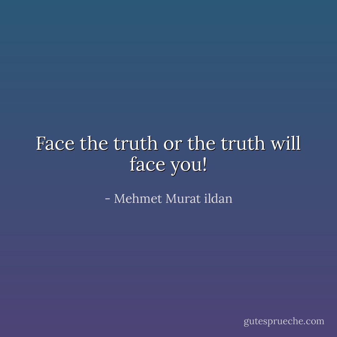 Face the truth or the truth will face you! - Mehmet Murat ildan