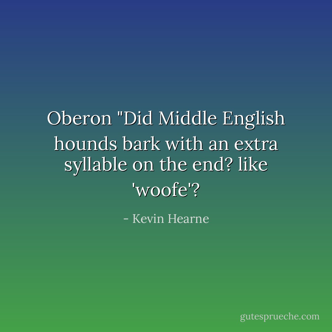 Oberon "Did Middle English hounds bark with an extra syllable on the end? like 'woofe'? - Kevin Hearne