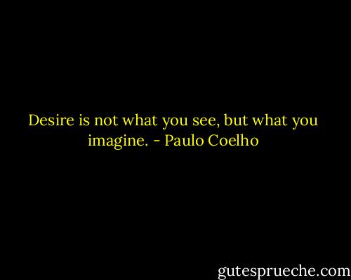 Desire is not what you see, but what you imagine. - Paulo Coelho
