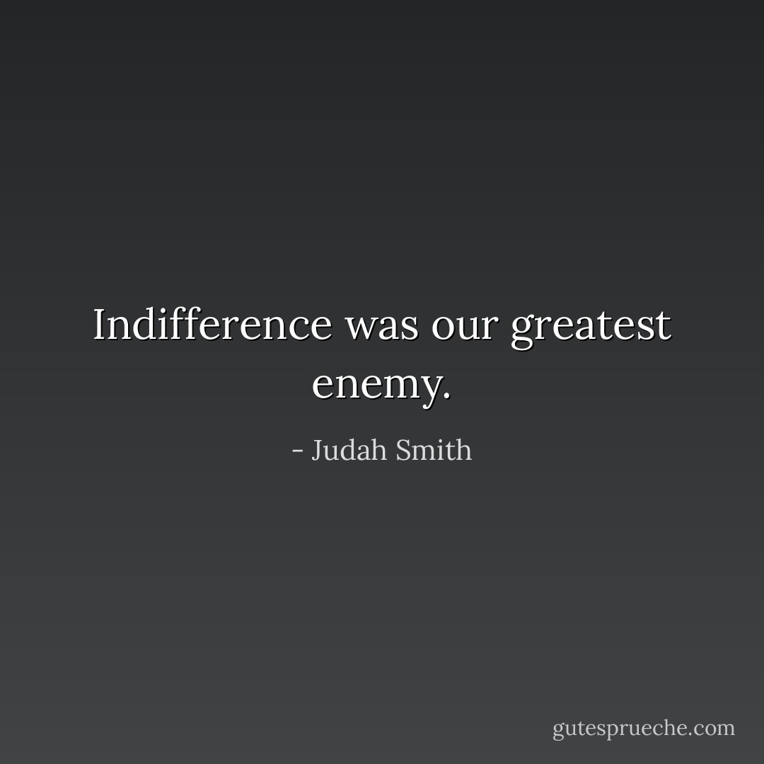 Indifference was our greatest enemy. - Judah Smith