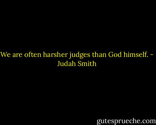 We are often harsher judges than God himself. - Judah Smith