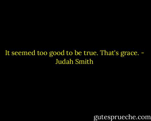 It seemed too good to be true. That's grace. - Judah Smith
