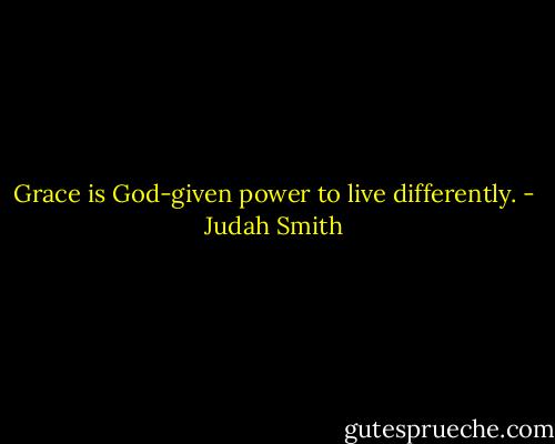 Grace is God-given power to live differently. - Judah Smith