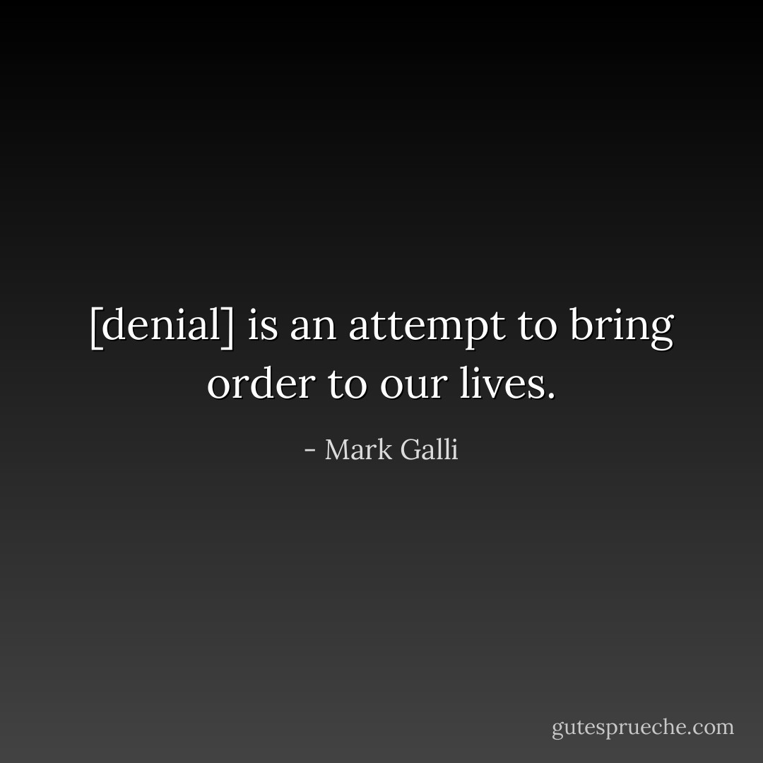 [denial] is an attempt to bring order to our lives. - Mark Galli