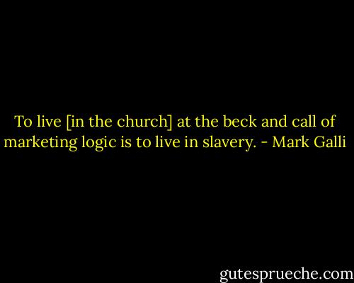 To live [in the church] at the beck and call of marketing logic is to live in slavery. - Mark Galli
