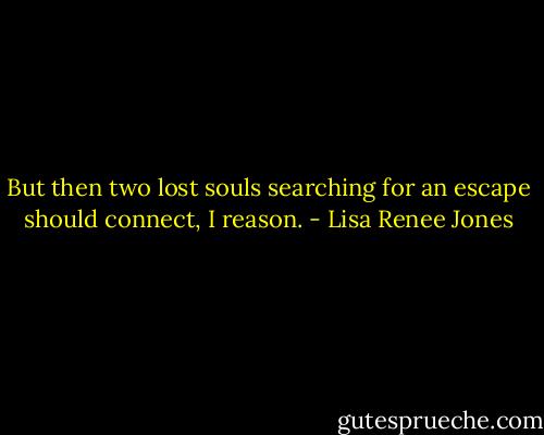 But then two lost souls searching for an escape should connect, I reason. - Lisa Renee Jones