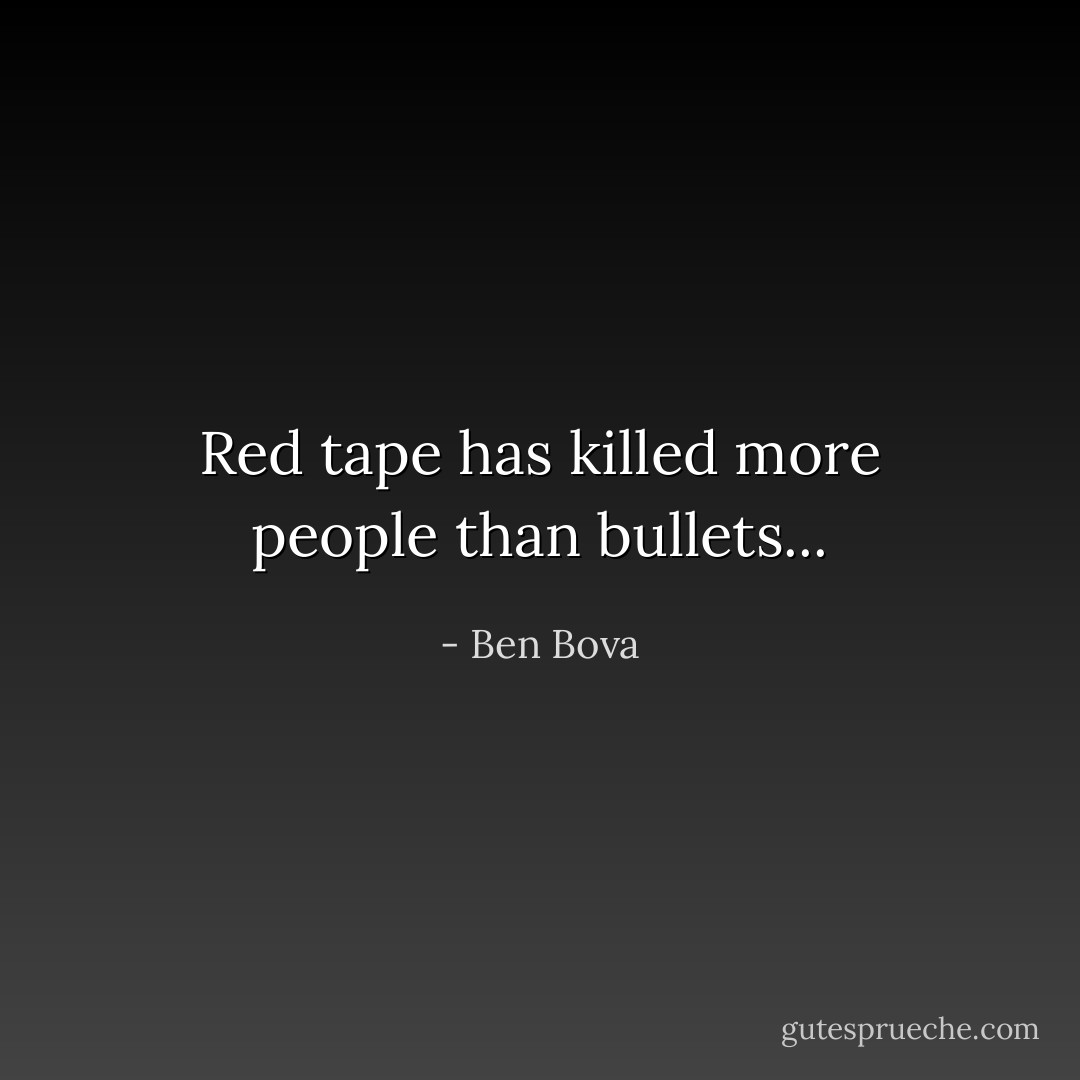 Red tape has killed more people than bullets... - Ben Bova