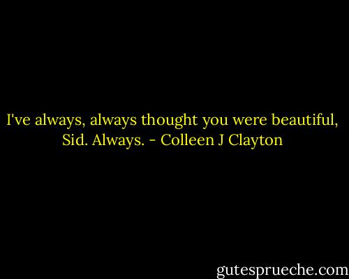 I've always, always thought you were beautiful, Sid. Always. - Colleen J Clayton