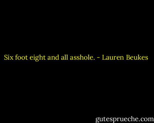 Six foot eight and all asshole. - Lauren Beukes