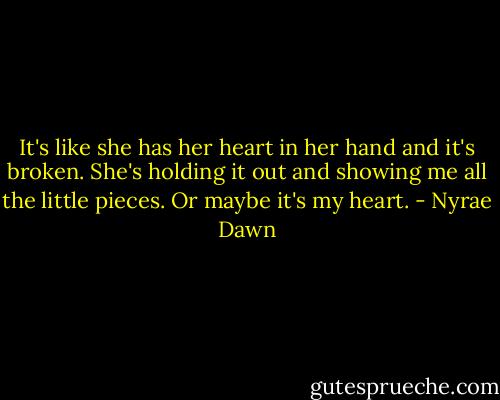 It's like she has her heart in her hand and it's broken. She's holding it out and showing me all the little pieces. Or maybe it's my heart. - Nyrae Dawn