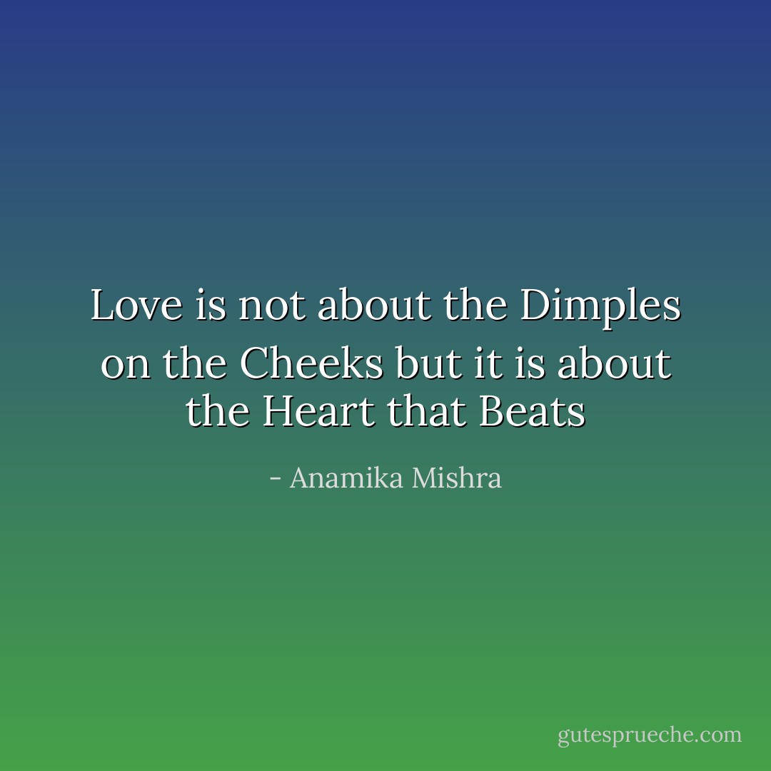 Love is not about the Dimples on the Cheeks but it is about the Heart that Beats - Anamika Mishra