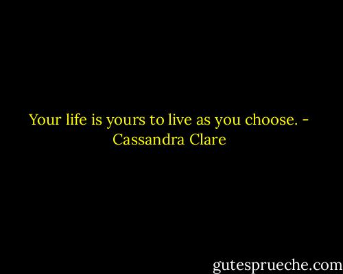 Your life is yours to live as you choose. - Cassandra Clare