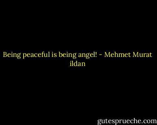 Being peaceful is being angel! - Mehmet Murat ildan