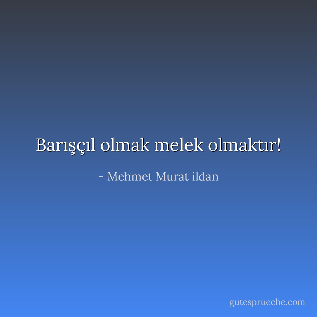 Barışçıl olmak melek olmaktır! - Mehmet Murat ildan