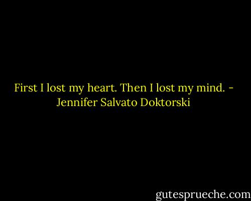 First I lost my heart. Then I lost my mind. - Jennifer Salvato Doktorski
