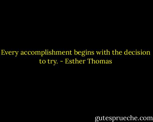 Every accomplishment begins with the decision to try. - Esther Thomas