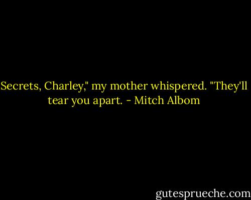 Secrets, Charley," my mother whispered. "They'll tear you apart. - Mitch Albom