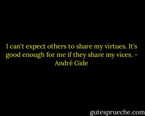 I can't expect others to share my virtues. It's good enough for me if they share my vices. - André Gide