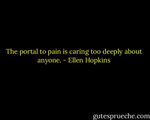 The portal to pain is caring too deeply about anyone. - Ellen Hopkins