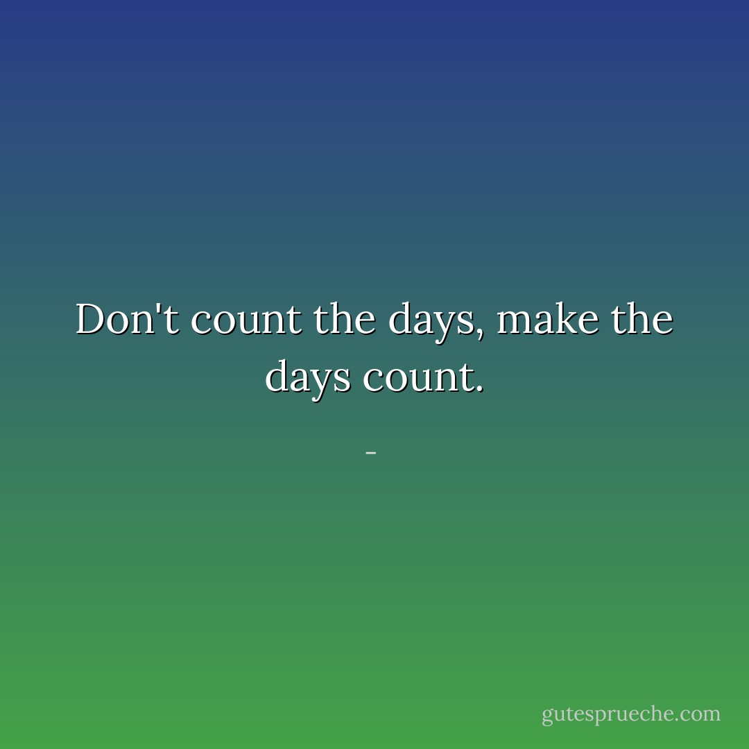 Don't count the days, make the days count. - 