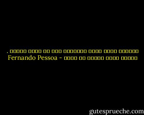 المرآة تعكس بدقة متناهية دون أن تخطئ ابداَ . لأنها وبكل بساطة لا تفكر - Fernando Pessoa