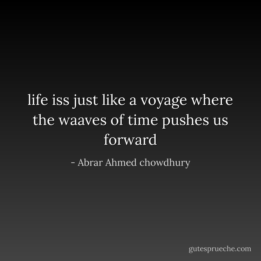 life iss just like a voyage where the waaves of time pushes us forward - Abrar Ahmed chowdhury