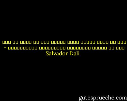 حين لا يؤمن المرء بشيء ينتهي إلى أن يرسم لا شيء كما في الرسم التجريدي والأخلاقي والأكاديمي - Salvador Dalí