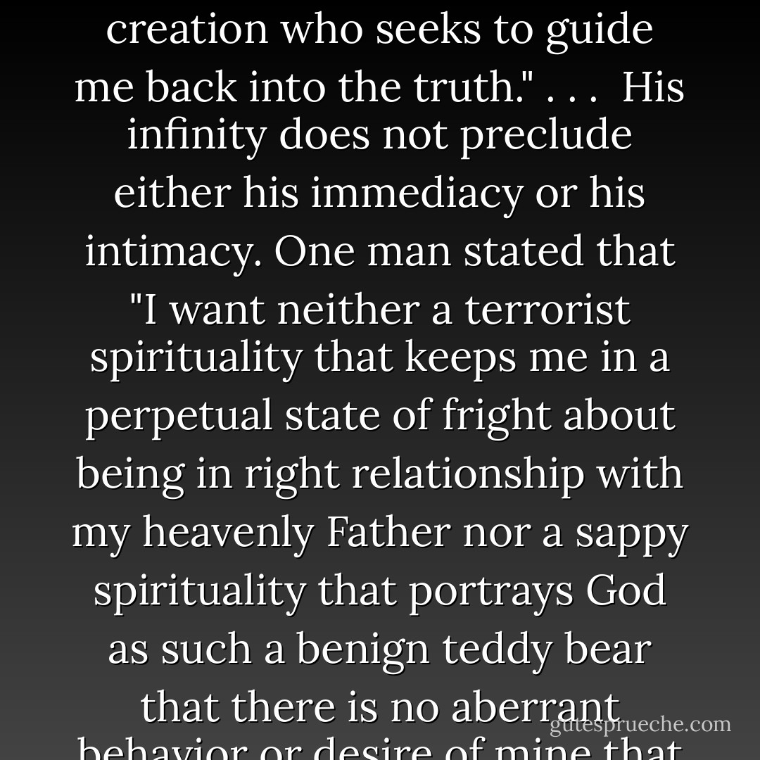 Jesus Christ is not a cosmic errand boy. I mean no disrespect or irreverence in so saying, but I do intend to convey the idea that while he loves us deeply and dearly, Christ the Lord is not perched on the edge of heaven, anxiously anticipating our next wish. When we speak of God being good to us, we generally mean that he is kind to us. In the words of the inimitable C. S. Lewis, "What would really satisfy us would be a god who said of anything we happened to like doing, 'What does it matter so long as they are contented?' We want, in fact, not so much a father in heaven as a grandfather in heaven--a senile benevolence who as they say, 'liked to see young people enjoying themselves,' and whose plan for the universe was simply that it might be truly said at the end of each day, 'a good time was had by all.'" You know and I know that our Lord is much, much more than that.<br /><br />One writer observed: "When we so emphasize Christ's benefits that he becomes nothing more than what his significance is 'for me' we are in danger. . . . Evangelism that says 'come on, it's good for you'; discipleship that concentrates on the benefits package; sermons that 'use' Jesus as the means to a better life or marriage or job or attitude--these all turn Jesus into an expression of that nice god who always meets my spiritual needs. And this is why I am increasingly hesitant to speak of Jesus as my personal Lord and Savior. As Ken Woodward put it in a 1994 essay, 'Now I think we all need to be converted--over and over again, but having a personal Savior has always struck me as, well, elitist, like having a personal tailor. I'm satisfied to have the same Lord and Savior as everyone else.' Jesus is not a personal Savior who only seeks to meet my needs. He is the risen, crucified Lord of all creation who seeks to guide me back into the truth." . . .<br /><br />His infinity does not preclude either his immediacy or his intimacy. One man stated that "I want neither a terrorist spirituality that keeps me in a perpetual state of fright about being in right relationship with my heavenly Father nor a sappy spirituality that portrays God as such a benign teddy bear that there is no aberrant behavior or desire of mine that he will not condone." . . .<br /><br />Christ is not "my buddy." There is a natural tendency, and it is a dangerous one, to seek to bring Jesus down to our level in an effort to draw closer to him. This is a problem among people both in and outside the LDS faith. Of course we should seek with all our hearts to draw near to him. Of course we should strive to set aside all barriers that would prevent us from closer fellowship with him. And of course we should pray and labor and serve in an effort to close the gap between what we are and what we should be. But drawing close to the Lord is serious business; we nudge our way into intimacy at the peril of our souls. . . .<br /><br />Another gospel irony is that the way to get close to the Lord is not by attempting in any way to shrink the distance between us, to emphasize more of his humanity than his divinity, or to speak to him or of him in casual, colloquial language. . . .<br /><br />Those who have come to know the Lord best--the prophets or covenant spokesmen--are also those who speak of him in reverent tones, who, like Isaiah, find themselves crying out, "Woe is me! for I am undone; because I am a man of unclean lips, and I dwell in the midst of a people of unclean lips: for mine eyes have seen the King, the Lord of hosts" (Isaiah 6:5). Coming into the presence of the Almighty is no light thing; we feel to respond soberly to God's command to Moses: "Put off thy shoes from off thy feet, for the place whereon thou standest is holy ground" (Exodus 3:5). Elder Bruce R. McConkie explained, "Those who truly love the Lord and who worship the Father in the name of the Son by the power of the Spirit, according to the approved patterns, maintain a reverential barrier between themselves and all the members of the Godhead. - Robert L. Millet