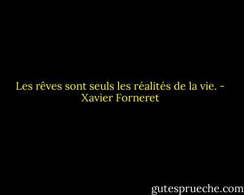 Les rêves sont seuls les réalités de la vie. - Xavier Forneret
