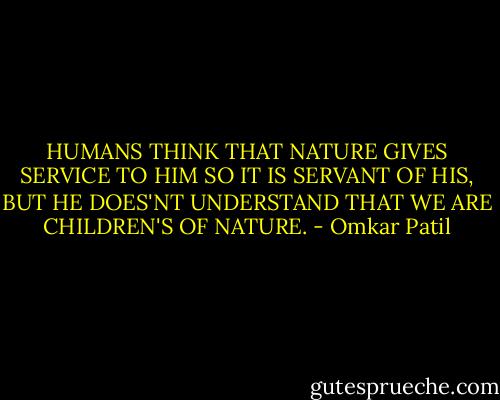 HUMANS THINK THAT NATURE GIVES SERVICE TO HIM SO IT IS SERVANT OF HIS, BUT HE DOES'NT UNDERSTAND THAT WE ARE CHILDREN'S OF NATURE. - Omkar Patil