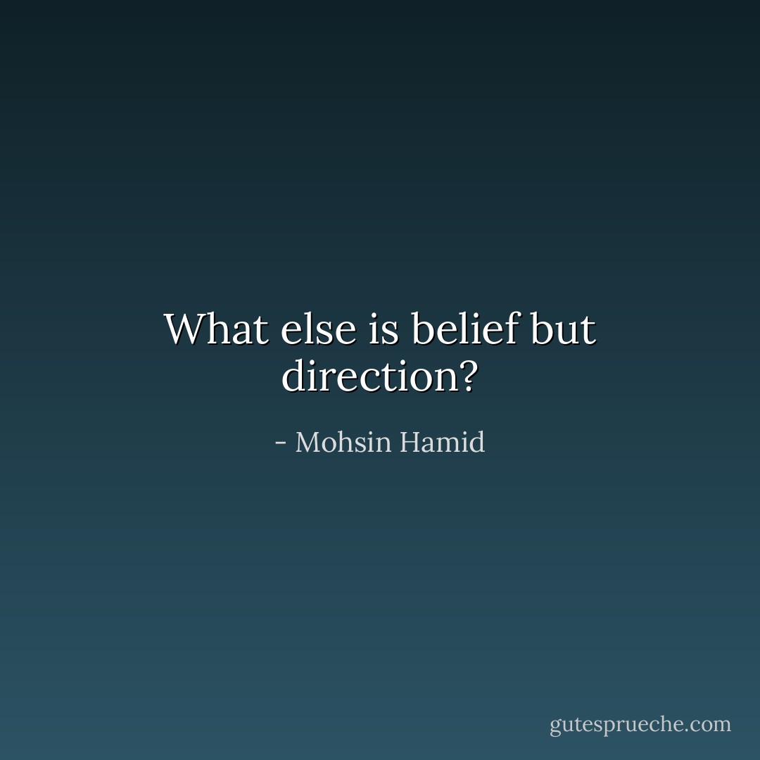 What else is belief but direction? - Mohsin Hamid