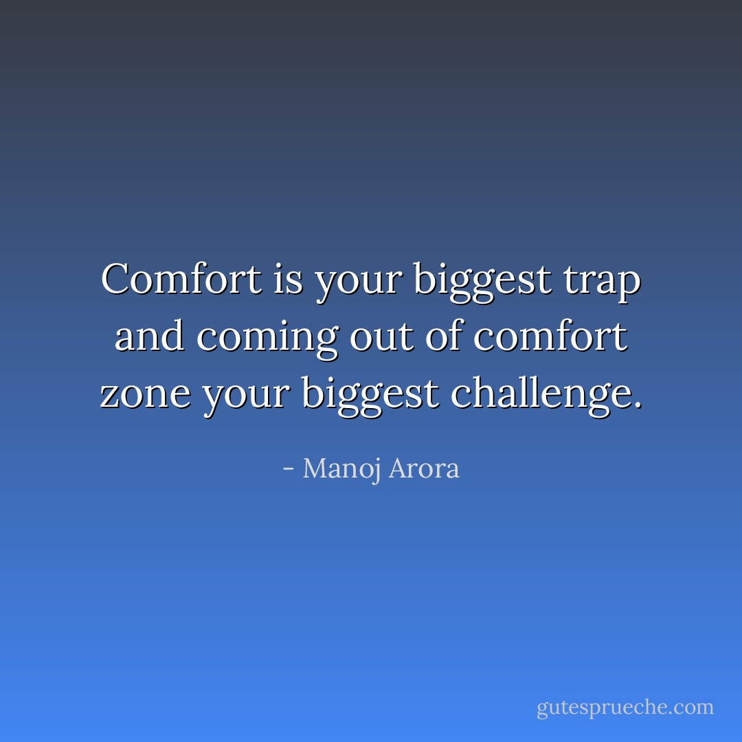 Comfort is your biggest trap and coming out of comfort zone your biggest challenge. - Manoj Arora
