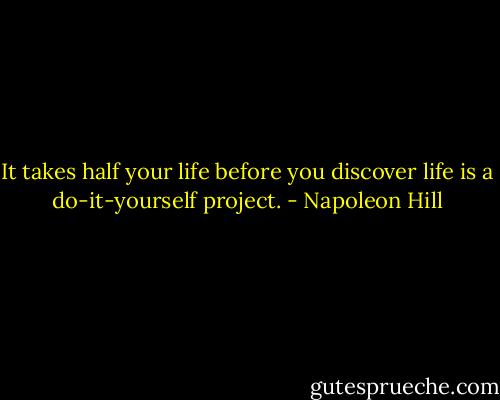 It takes half your life before you discover life is a do-it-yourself project. - Napoleon Hill
