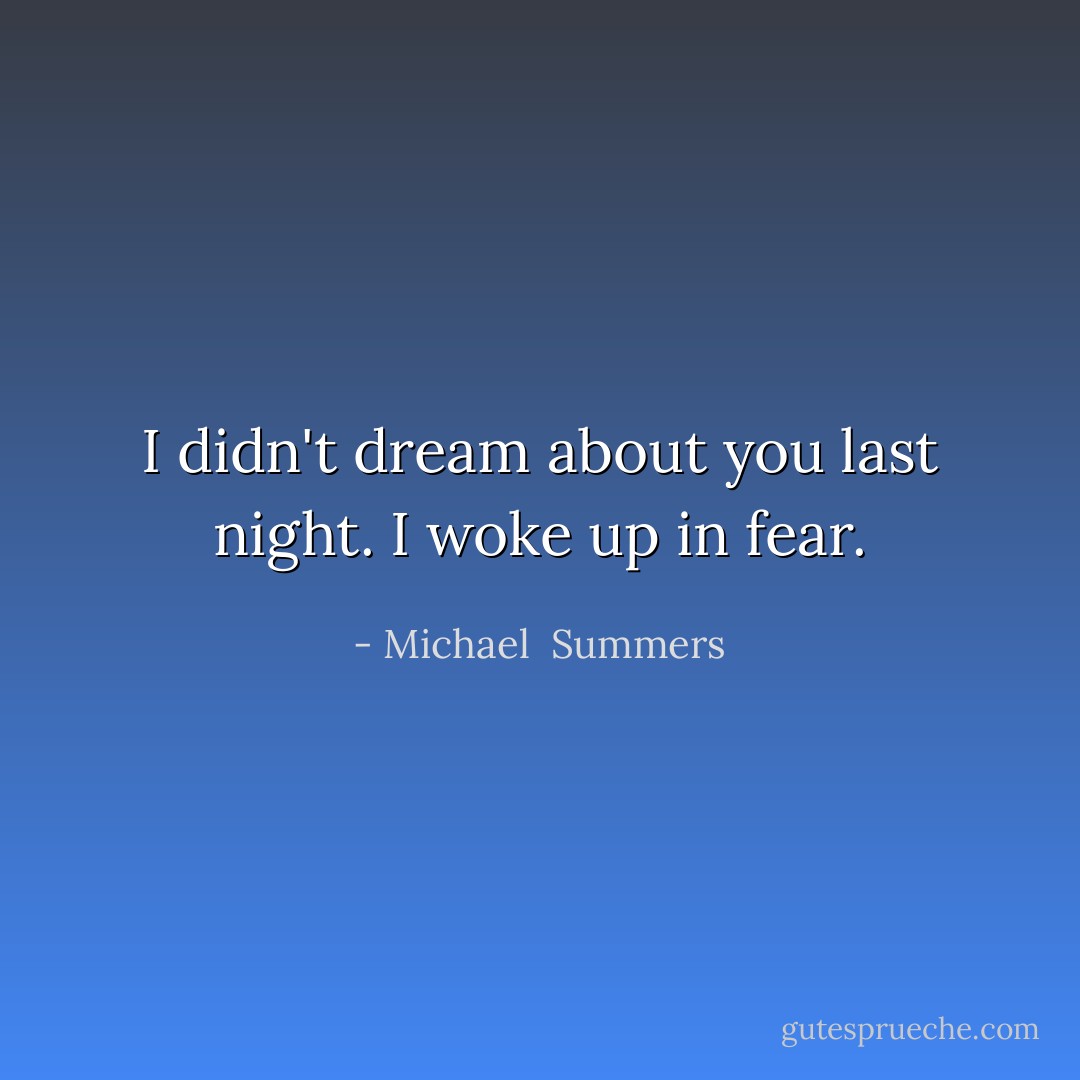 I didn't dream about you last night. I woke up in fear. - Michael  Summers